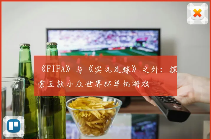 《FIFA》与《实况足球》之外：探索五款小众世界杯单机游戏