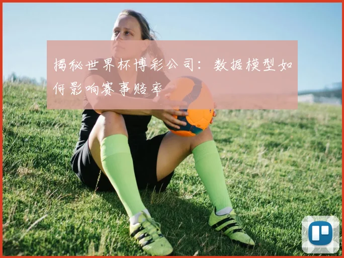 揭秘世界杯博彩公司：数据模型如何影响赛事赔率